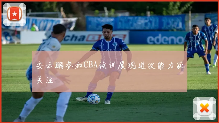 安云鹏参加CBA试训展现进攻能力获关注