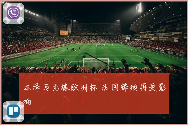 本泽马无缘欧洲杯 法国锋线再受影响